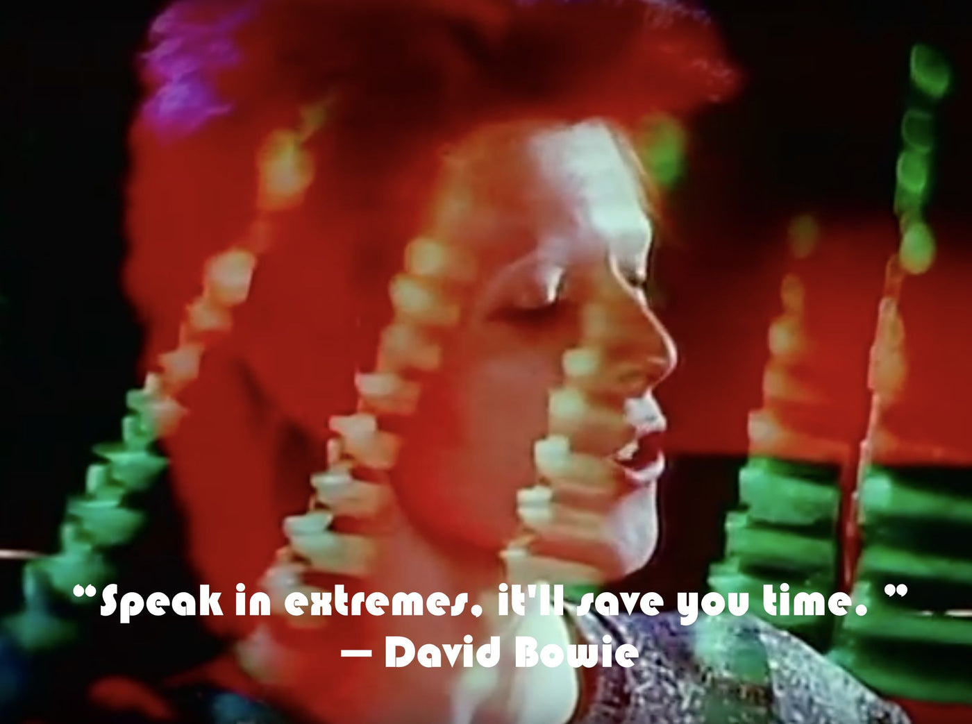 BOWIE QUOTES "Speak in extremes, it'll save you time"