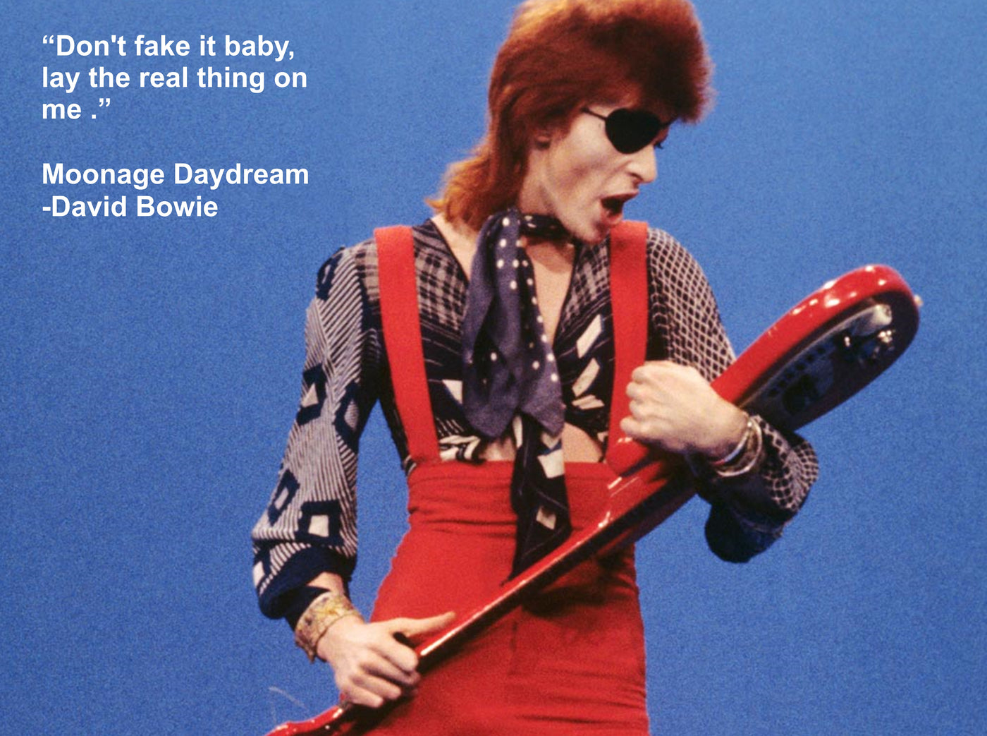 BOWIE QUOTES "Don't Fake It Baby, Lay The Real Thing On Me"